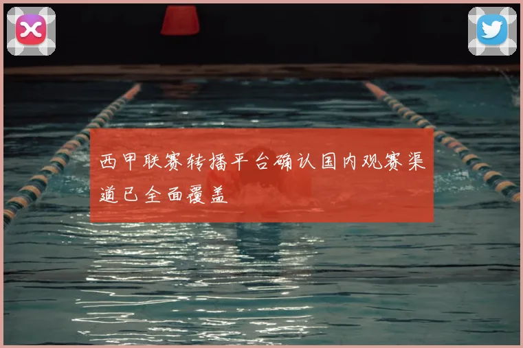 西甲联赛转播平台确认国内观赛渠道已全面覆盖