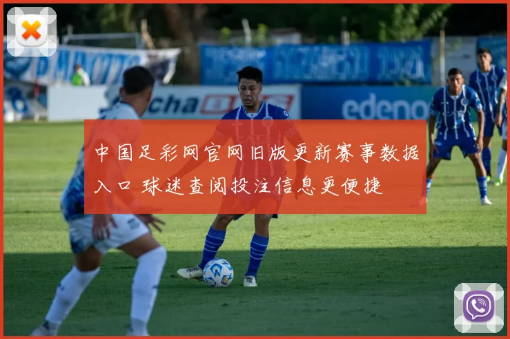 中国足彩网官网旧版更新赛事数据入口 球迷查阅投注信息更便捷