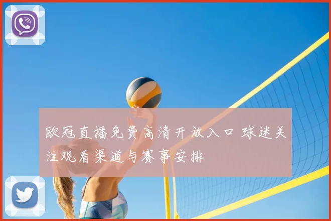 欧冠直播免费高清开放入口 球迷关注观看渠道与赛事安排