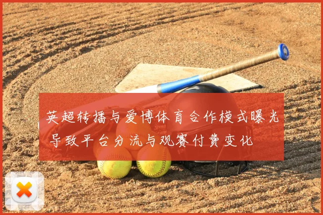 英超转播与爱博体育合作模式曝光 导致平台分流与观赛付费变化