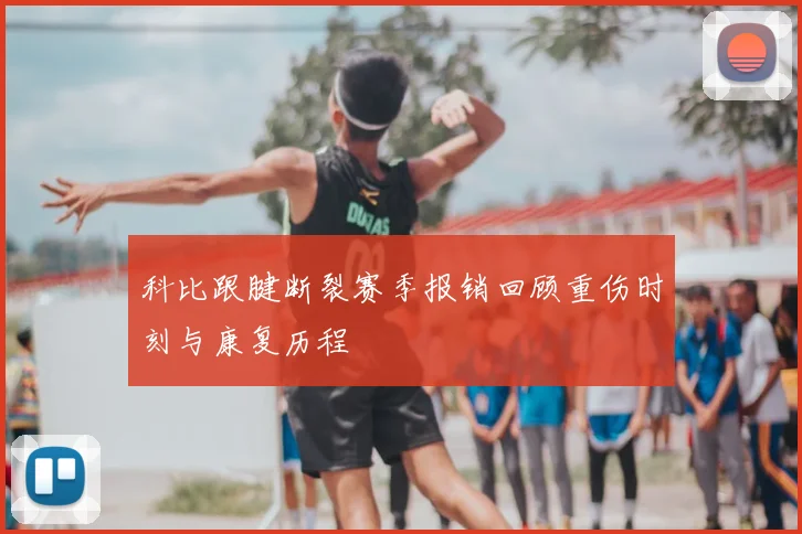 科比跟腱断裂赛季报销回顾重伤时刻与康复历程