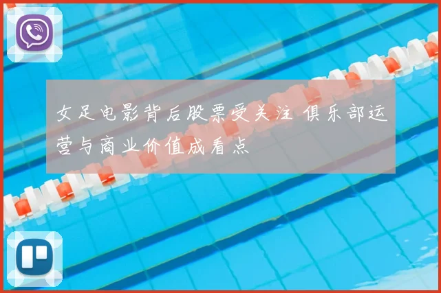 女足电影背后股票受关注 俱乐部运营与商业价值成看点