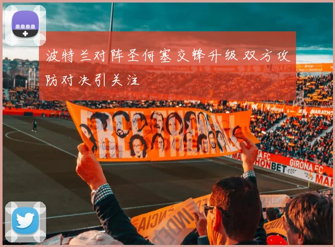波特兰对阵圣何塞交锋升级 双方攻防对决引关注