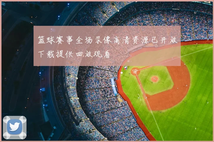 篮球赛事全场录像高清资源已开放下载提供回放观看