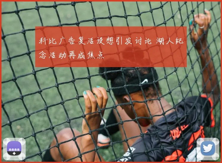科比广告复活设想引发讨论 湖人纪念活动再成焦点