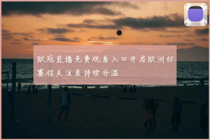 欧冠直播免费观看入口开启欧洲杯赛程关注度持续升温