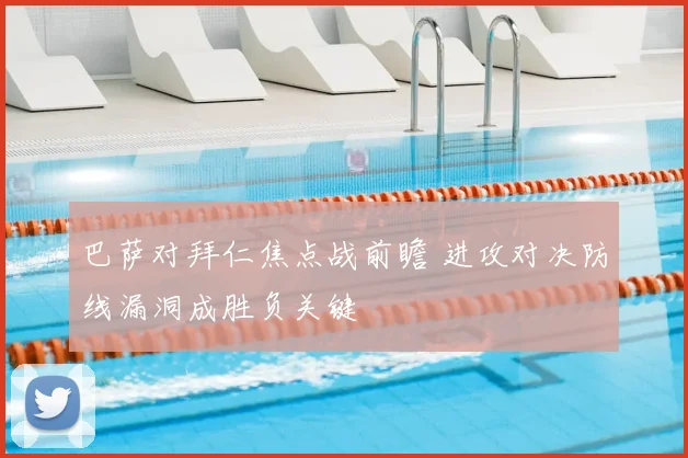 巴萨对拜仁焦点战前瞻 进攻对决防线漏洞成胜负关键