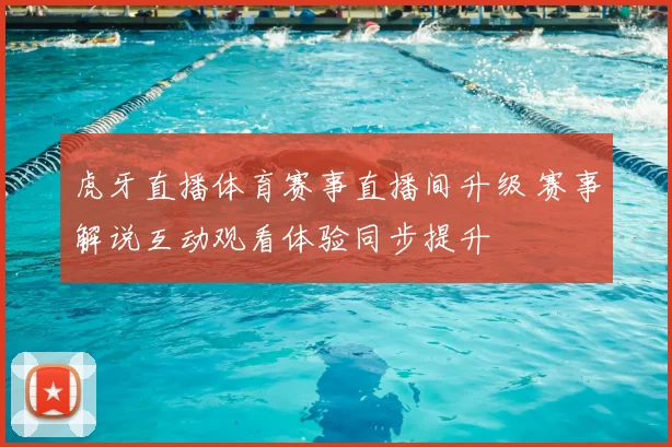 虎牙直播体育赛事直播间升级 赛事解说互动观看体验同步提升