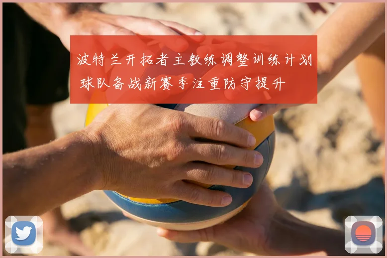 波特兰开拓者主教练调整训练计划 球队备战新赛季注重防守提升