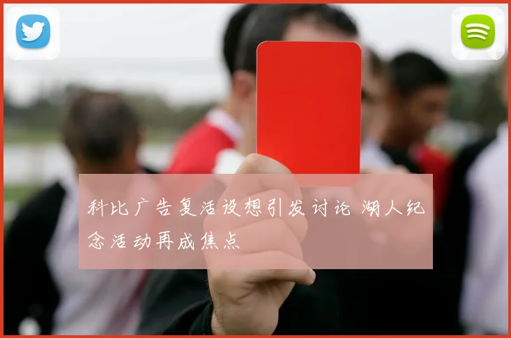 科比广告复活设想引发讨论 湖人纪念活动再成焦点