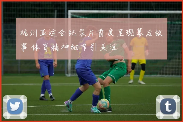 杭州亚运会纪录片首度呈现幕后故事 体育精神细节引关注