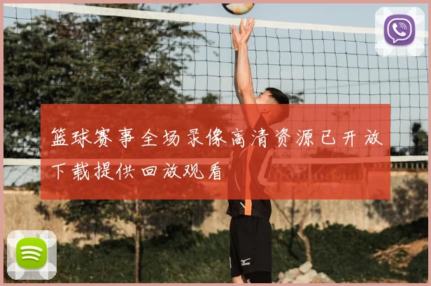 篮球赛事全场录像高清资源已开放下载提供回放观看