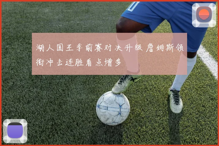 湖人国王季前赛对决升级 詹姆斯领衔冲击连胜看点增多