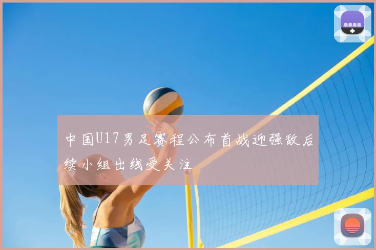 中国U17男足赛程公布首战迎强敌后续小组出线受关注
