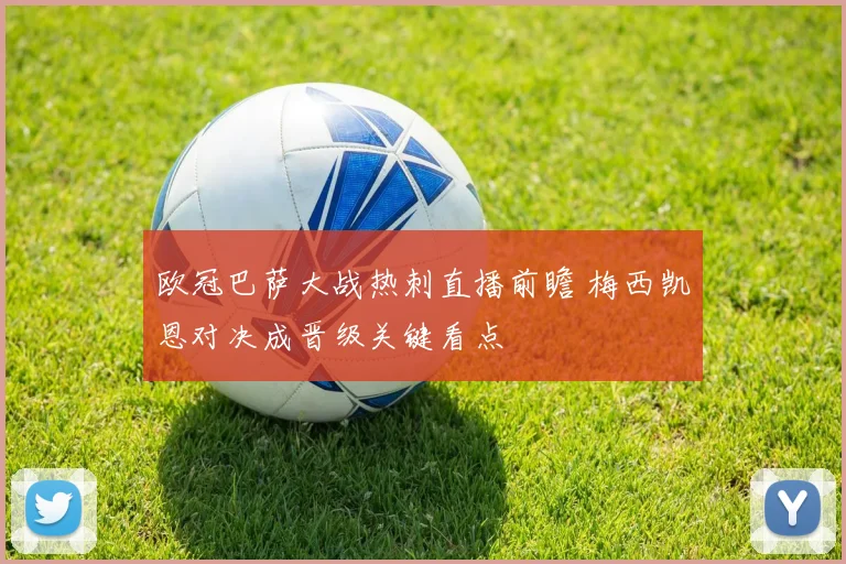 欧冠巴萨大战热刺直播前瞻 梅西凯恩对决成晋级关键看点