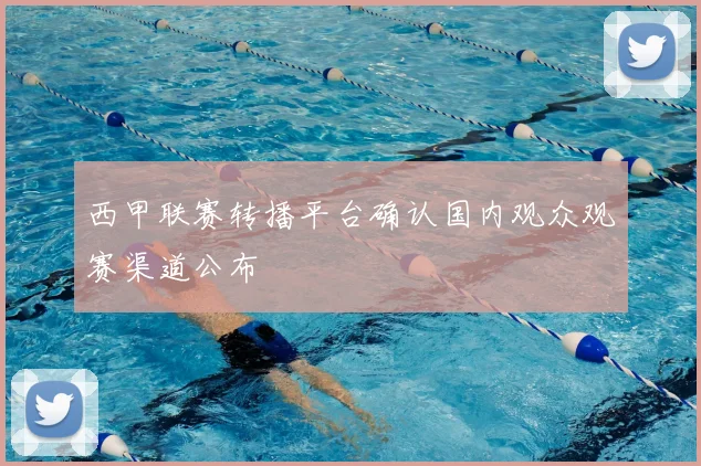 西甲联赛转播平台确认国内观众观赛渠道公布