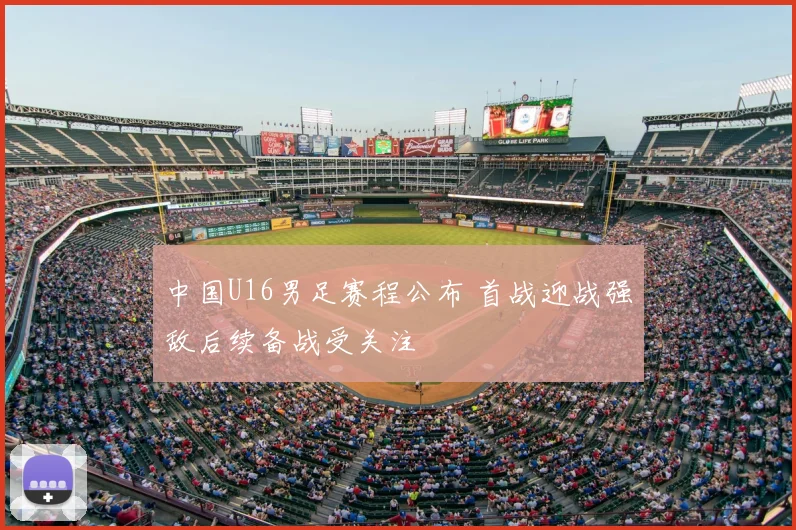 中国U16男足赛程公布 首战迎战强敌后续备战受关注
