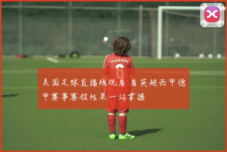 美国足球直播线观看 看英超西甲德甲赛事赛程结果一站掌握