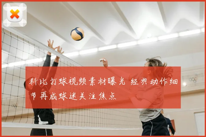 科比打球视频素材曝光 经典动作细节再成球迷关注焦点