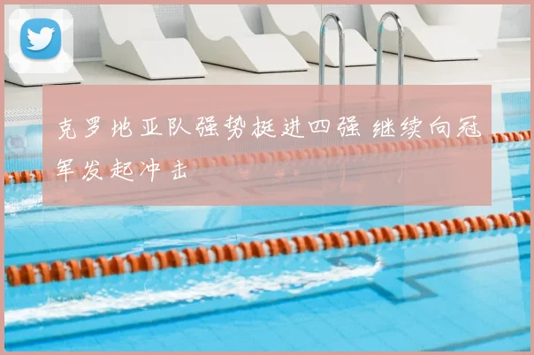 克罗地亚队强势挺进四强 继续向冠军发起冲击