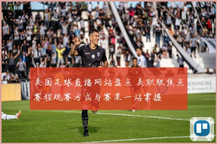 美国足球直播网站盘点 美职联焦点赛程观赛方式与赛果一站掌握