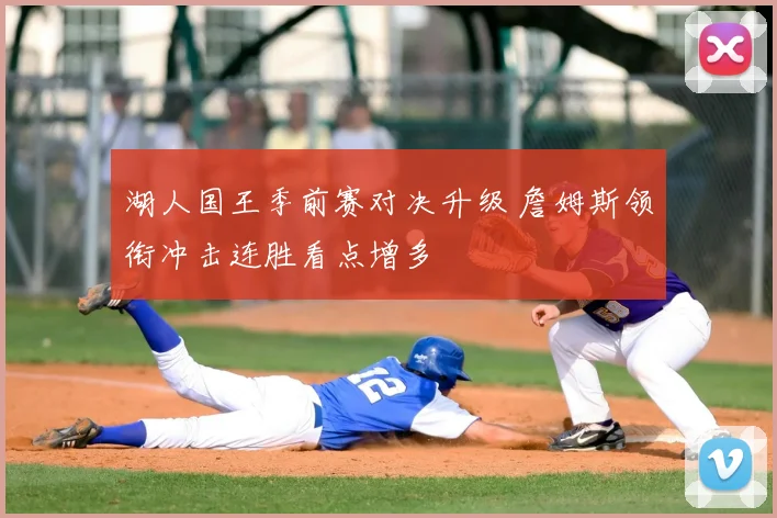 湖人国王季前赛对决升级 詹姆斯领衔冲击连胜看点增多