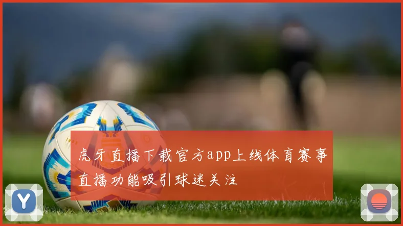 虎牙直播下载官方app上线体育赛事直播功能吸引球迷关注