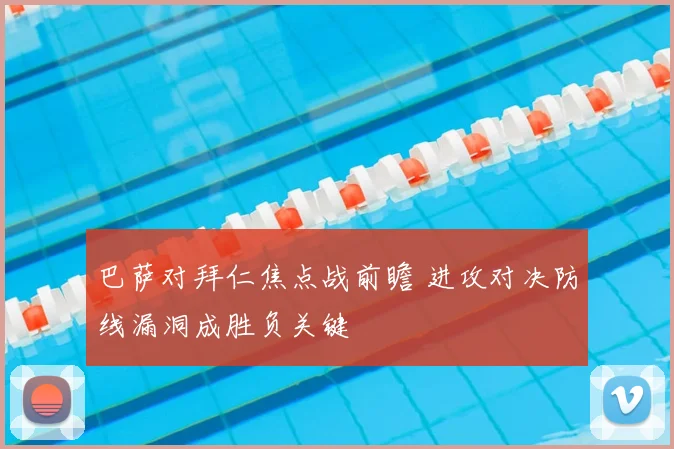 巴萨对拜仁焦点战前瞻 进攻对决防线漏洞成胜负关键