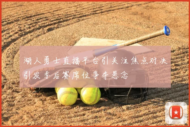 湖人勇士直播平台引关注焦点对决引发季后赛席位争夺悬念