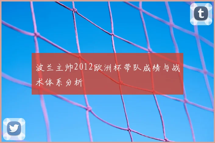 波兰主帅2012欧洲杯带队成绩与战术体系分析