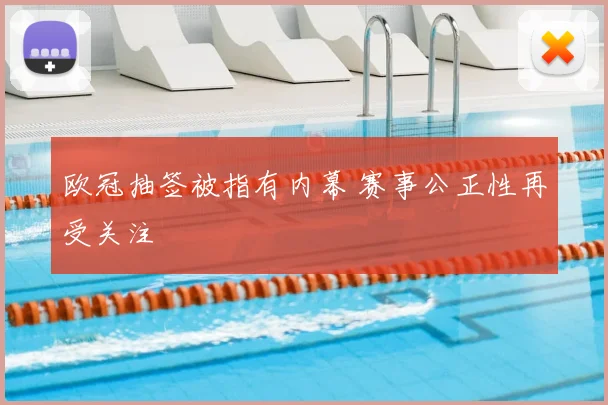 欧冠抽签被指有内幕 赛事公正性再受关注