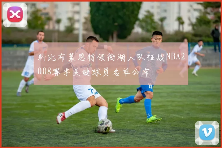 科比布莱恩特领衔湖人队征战NBA2008赛季关键球员名单公布