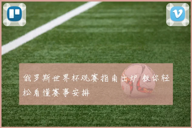 俄罗斯世界杯观赛指南出炉 教你轻松看懂赛事安排