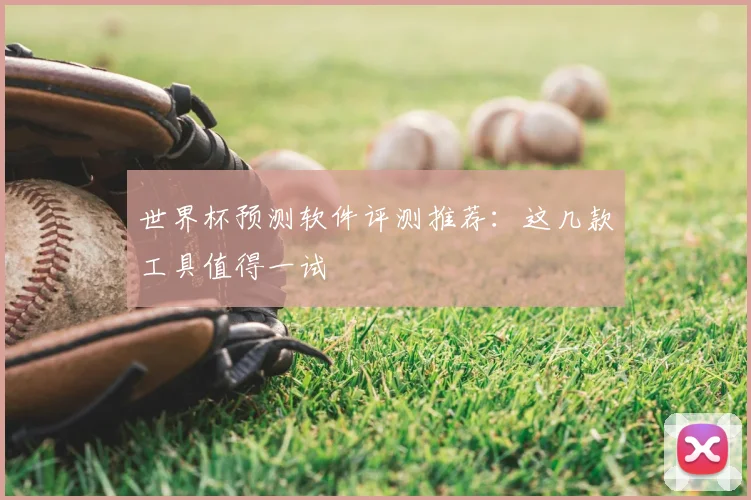 世界杯预测软件评测推荐：这几款工具值得一试