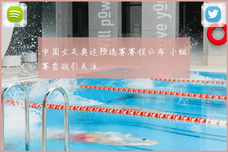 中国女足奥运预选赛赛程公布 小组赛首战引关注