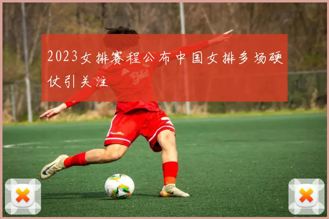 2023女排赛程公布中国女排多场硬仗引关注