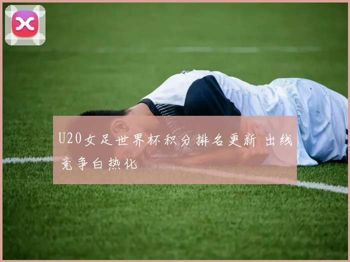 U20女足世界杯积分排名更新 出线竞争白热化