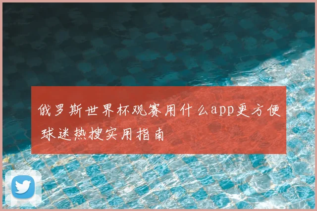 俄罗斯世界杯观赛用什么app更方便 球迷热搜实用指南