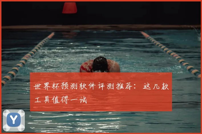 世界杯预测软件评测推荐：这几款工具值得一试