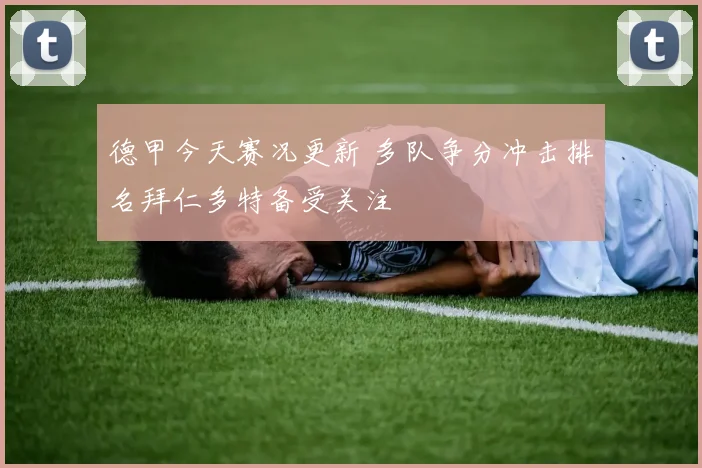 德甲今天赛况更新 多队争分冲击排名拜仁多特备受关注