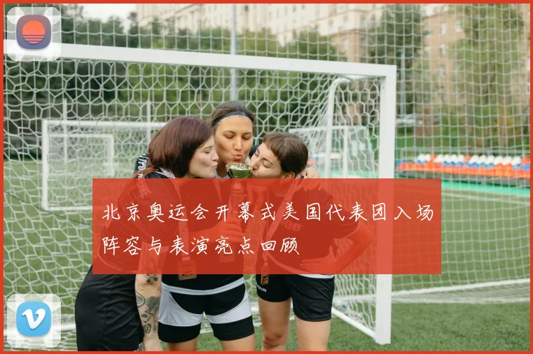 北京奥运会开幕式美国代表团入场阵容与表演亮点回顾