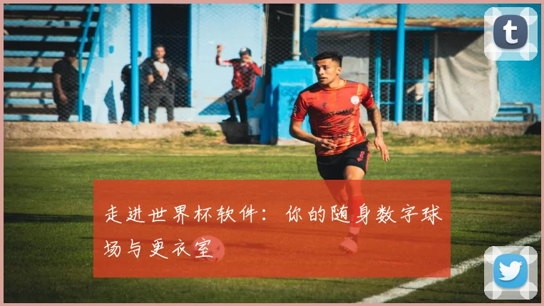 走进世界杯软件：你的随身数字球场与更衣室