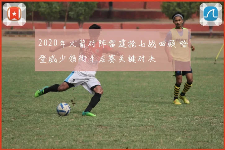 2020年火箭对阵雷霆抢七战回顾 哈登威少领衔季后赛关键对决