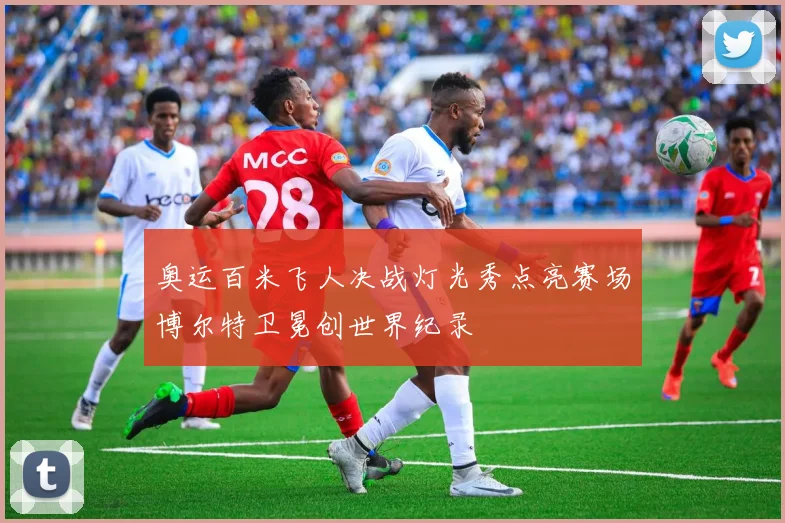 奥运百米飞人决战灯光秀点亮赛场博尔特卫冕创世界纪录