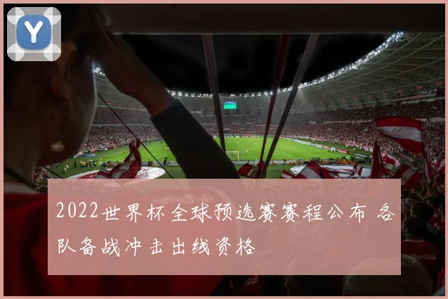 2022世界杯全球预选赛赛程公布 各队备战冲击出线资格