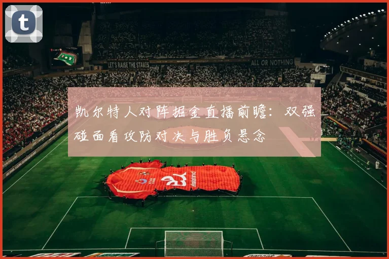 凯尔特人对阵掘金直播前瞻：双强碰面看攻防对决与胜负悬念