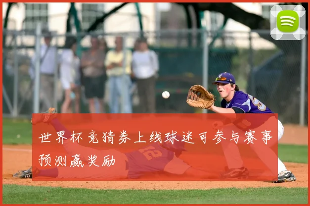 世界杯竞猜券上线球迷可参与赛事预测赢奖励