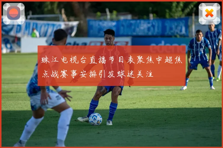 珠江电视台直播节目表聚焦中超焦点战赛事安排引发球迷关注