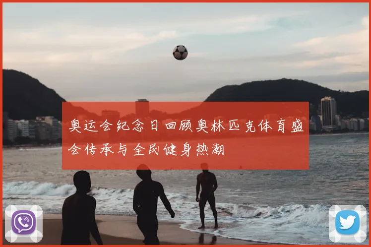 奥运会纪念日回顾奥林匹克体育盛会传承与全民健身热潮