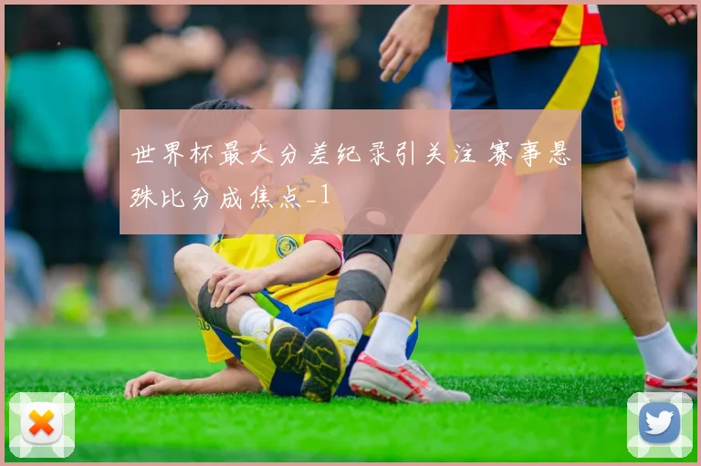 世界杯最大分差纪录引关注 赛事悬殊比分成焦点_1